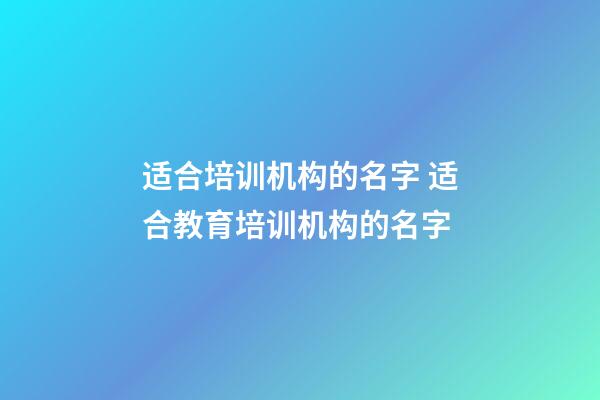 适合培训机构的名字 适合教育培训机构的名字-第1张-公司起名-玄机派